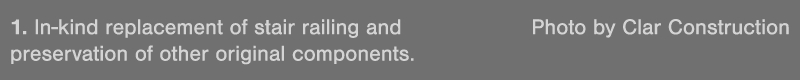 1  In-kind replacement of stair railing and Photo by Clar Construction preservation of other original components 