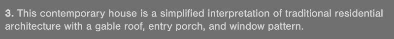 3  This contemporary house is a simplified interpretation of traditional residential architecture with a gable roof,    