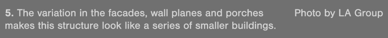5  The variation in the facades, wall planes and porches  Photo by LA Group makes this structure look like a series o   