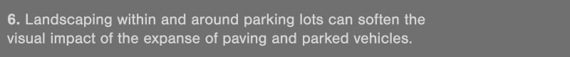 6  Landscaping within and around parking lots can soften the visual impact of the expanse of paving and parked vehicles 