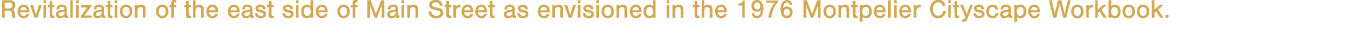 Revitalization of the east side of Main Street as envisioned in the 1976 Montpelier Cityscape Workbook 